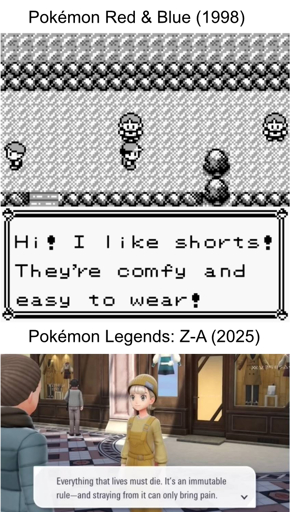 Pokémon Red & Blue (1998): "Hi! I like shorts! They're so comfy and easy to wear!" Pokémon Legends Z-A (2025): "Everything that lives must die. It's an immutable rule - and straying from it can only bring pain."