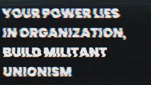 your power lies in organization, build militant unionism
