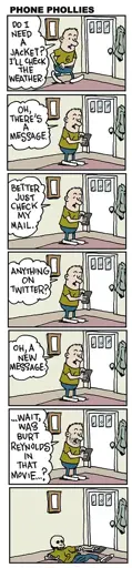 A 7 panel strip showing a man about to leave his house, but looking at his phone before he goes: DO I NEED A JACKET? I'LL CHECK THE WEATHER. OH THERE'S A MESSAGE. BETTER JUST CHECK MY MAIL. ANYTHING ON TWITTER? OH, A NEW MESSAGE. WAIT, WAS BURT REYNOLDS IN THAT MOVIE...? The final panel shows the man has turned into a pile of bones on the floor.