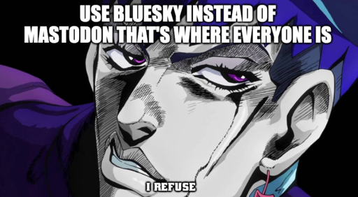 I refuse jojo meme "Use Bluesky instead of Mastodon that's where everyone is"